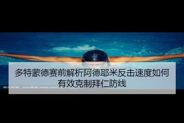 多特蒙德赛前解析阿德耶米反击速度如何有效克制拜仁防线