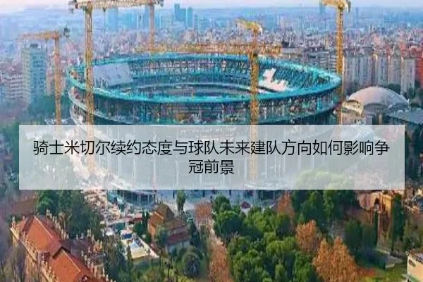 骑士米切尔续约态度与球队未来建队方向如何影响争冠前景