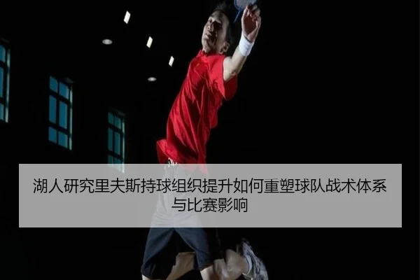 湖人研究里夫斯持球组织提升如何重塑球队战术体系与比赛影响（kaiyun）