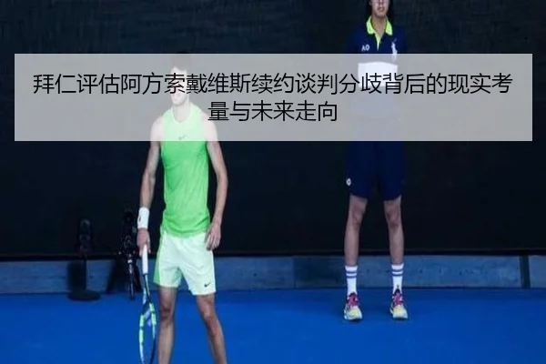 拜仁评估阿方索戴维斯续约谈判分歧背后的现实考量与未来走向