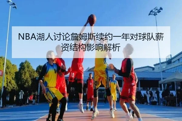 NBA湖人讨论詹姆斯续约一年对球队薪资结构影响解析